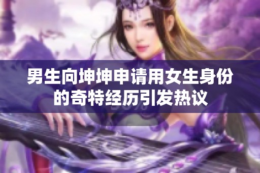 男生向坤坤申请用女生身份的奇特经历引发热议