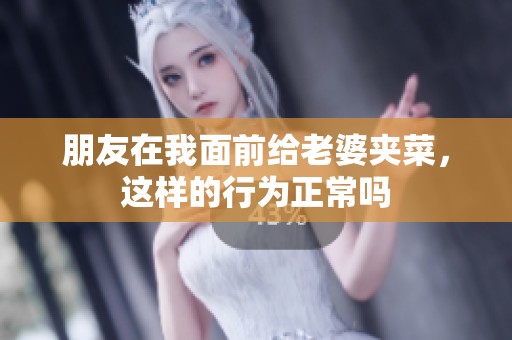 朋友在我面前给老婆夹菜，这样的行为正常吗