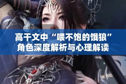 高干文中“喂不饱的饿狼”角色深度解析与心理解读