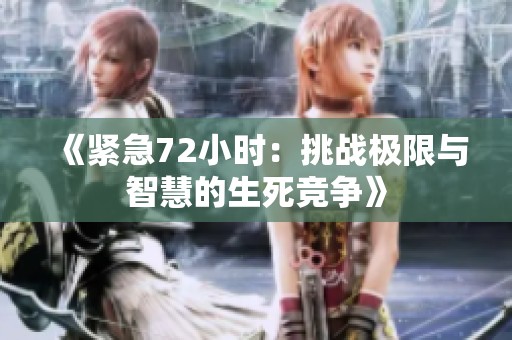 《紧急72小时：挑战极限与智慧的生死竞争》