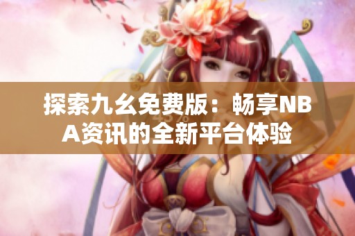 探索九幺免费版：畅享NBA资讯的全新平台体验