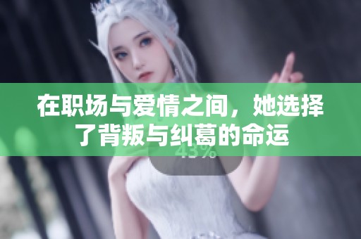 在职场与爱情之间，她选择了背叛与纠葛的命运