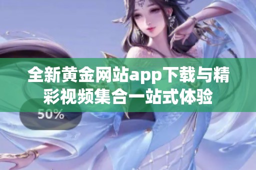 全新黄金网站app下载与精彩视频集合一站式体验