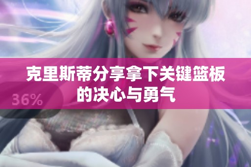 克里斯蒂分享拿下关键篮板的决心与勇气