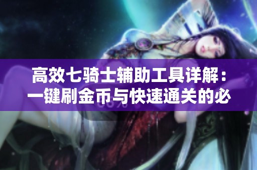 高效七骑士辅助工具详解：一键刷金币与快速通关的必备神器