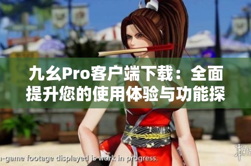 九幺Pro客户端下载：全面提升您的使用体验与功能探索