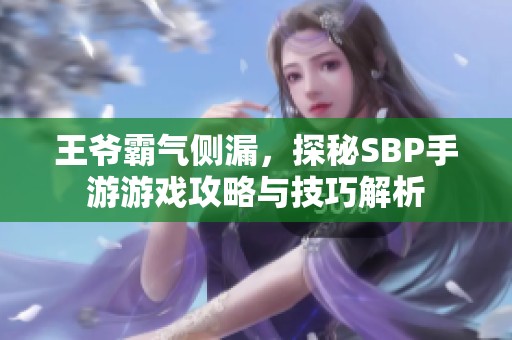 王爷霸气侧漏，探秘SBP手游游戏攻略与技巧解析