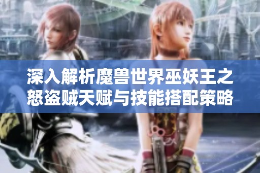 深入解析魔兽世界巫妖王之怒盗贼天赋与技能搭配策略