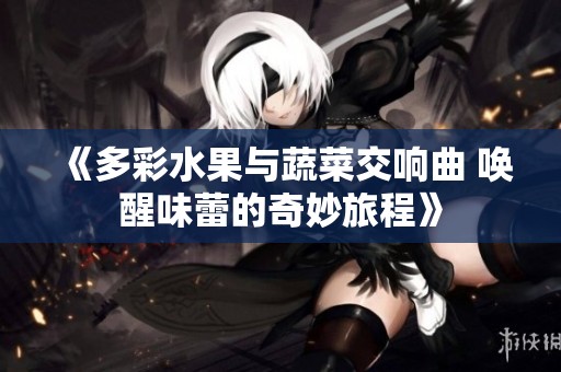 《多彩水果与蔬菜交响曲 唤醒味蕾的奇妙旅程》