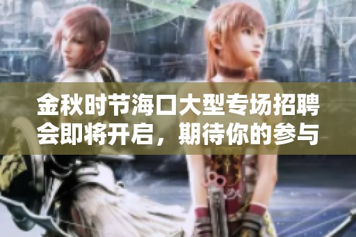 金秋时节海口大型专场招聘会即将开启，期待你的参与！