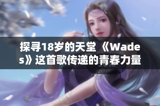 探寻18岁的天堂 《Wades》这首歌传递的青春力量
