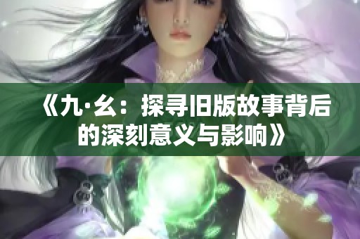 《九·幺：探寻旧版故事背后的深刻意义与影响》