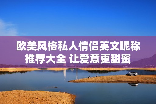 欧美风格私人情侣英文昵称推荐大全 让爱意更甜蜜