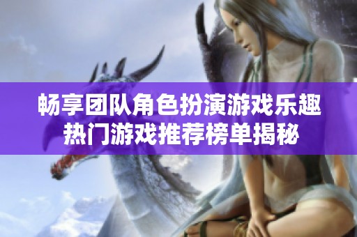 畅享团队角色扮演游戏乐趣 热门游戏推荐榜单揭秘