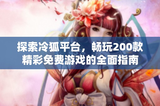 探索冷狐平台，畅玩200款精彩免费游戏的全面指南