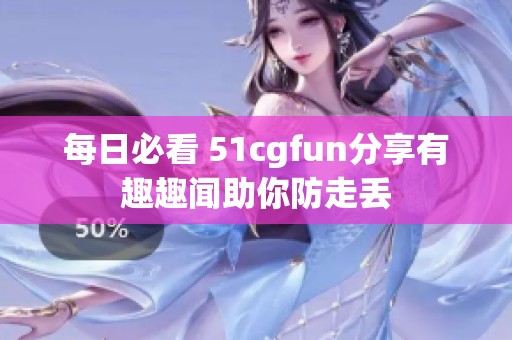 每日必看 51cgfun分享有趣趣闻助你防走丢