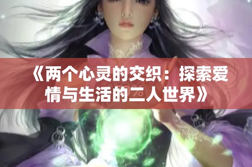 《两个心灵的交织：探索爱情与生活的二人世界》