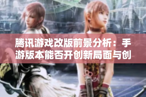 腾讯游戏改版前景分析：手游版本能否开创新局面与创新突破