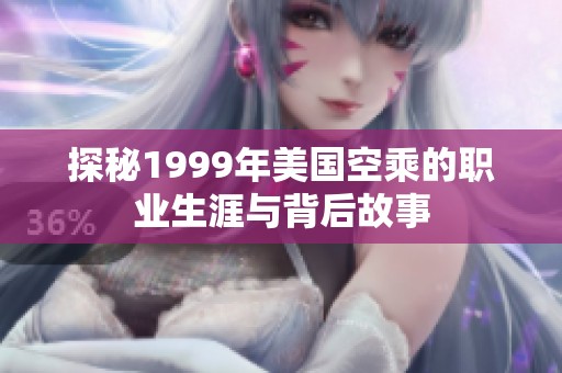 探秘1999年美国空乘的职业生涯与背后故事