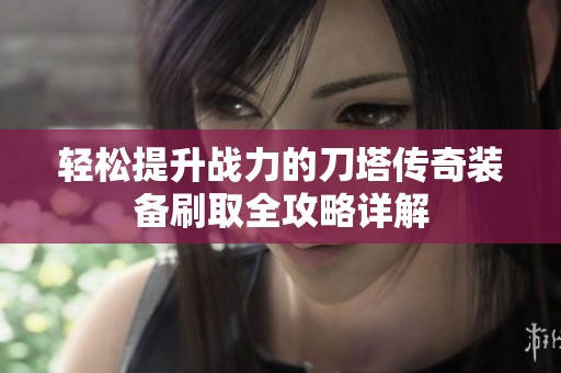 轻松提升战力的刀塔传奇装备刷取全攻略详解
