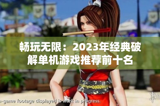 畅玩无限：2023年经典破解单机游戏推荐前十名