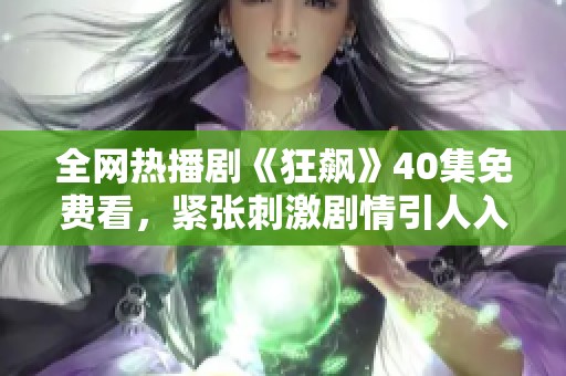 全网热播剧《狂飙》40集免费看，紧张刺激剧情引人入胜