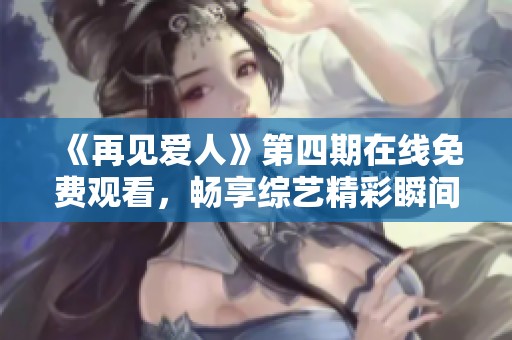 《再见爱人》第四期在线免费观看，畅享综艺精彩瞬间。