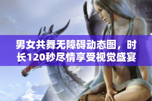 男女共舞无障碍动态图，时长120秒尽情享受视觉盛宴