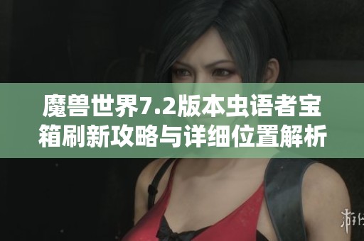 魔兽世界7.2版本虫语者宝箱刷新攻略与详细位置解析