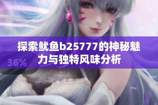 探索鱿鱼b25777的神秘魅力与独特风味分析
