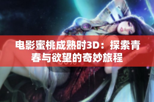 电影蜜桃成熟时3D：探索青春与欲望的奇妙旅程