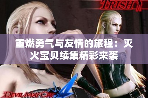 重燃勇气与友情的旅程：灭火宝贝续集精彩来袭