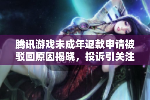 腾讯游戏未成年退款申请被驳回原因揭晓，投诉引关注