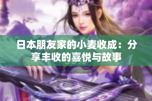 日本朋友家的小麦收成：分享丰收的喜悦与故事