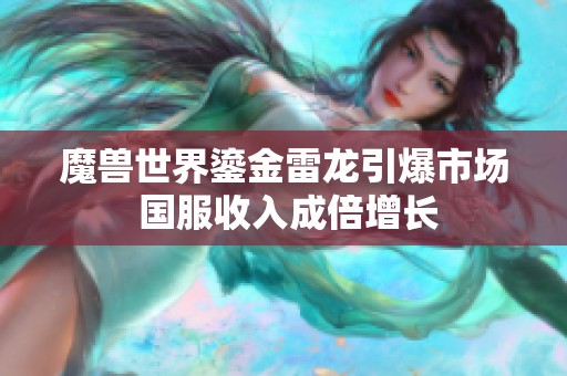魔兽世界鎏金雷龙引爆市场 国服收入成倍增长