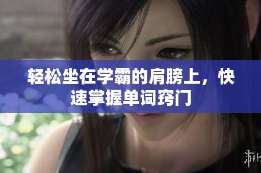 轻松坐在学霸的肩膀上，快速掌握单词窍门
