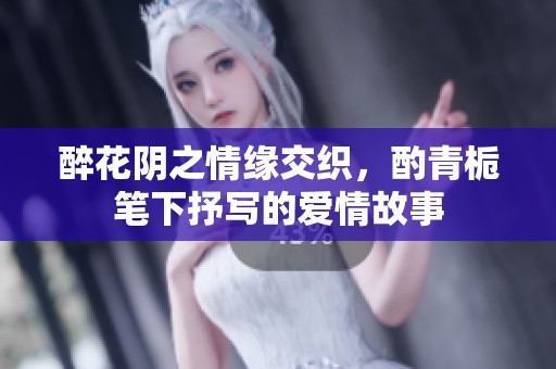 醉花阴之情缘交织，酌青栀笔下抒写的爱情故事