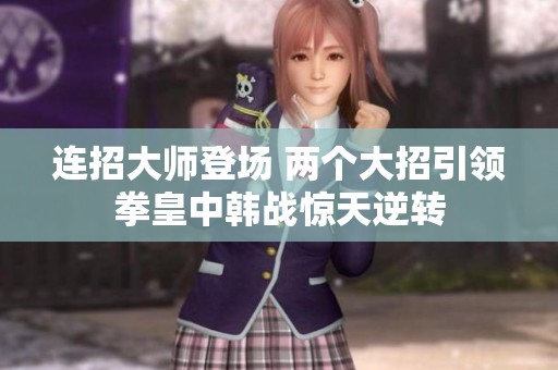 连招大师登场 两个大招引领拳皇中韩战惊天逆转