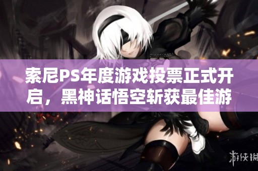 索尼PS年度游戏投票正式开启，黑神话悟空斩获最佳游戏提名