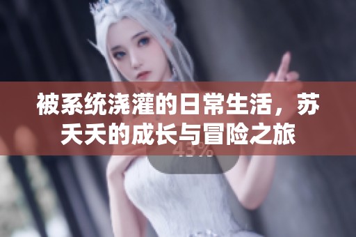 被系统浇灌的日常生活，苏夭夭的成长与冒险之旅