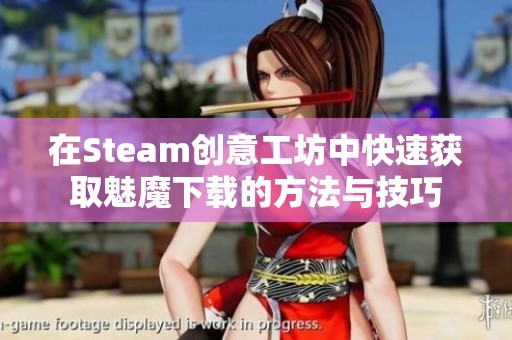 在Steam创意工坊中快速获取魅魔下载的方法与技巧