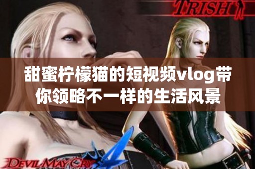 甜蜜柠檬猫的短视频vlog带你领略不一样的生活风景