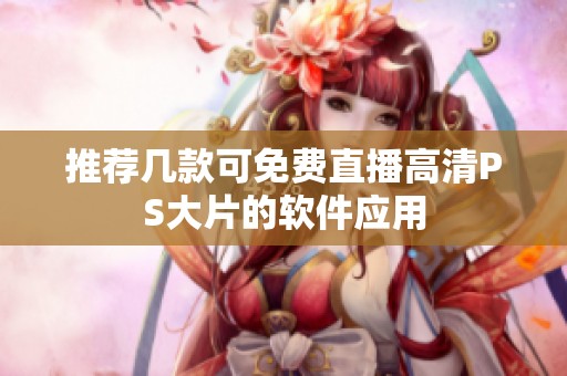 推荐几款可免费直播高清PS大片的软件应用