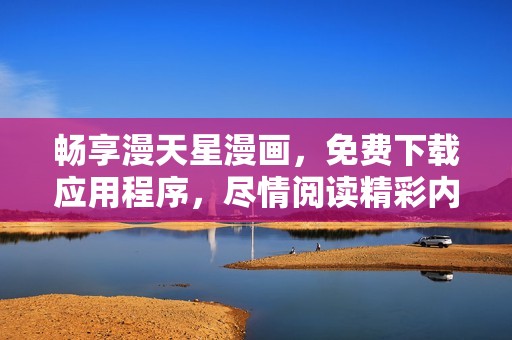 畅享漫天星漫画，免费下载应用程序，尽情阅读精彩内容