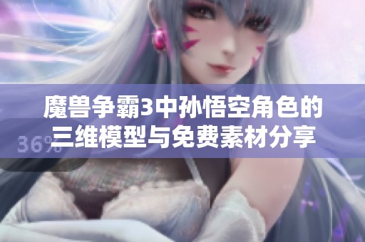 魔兽争霸3中孙悟空角色的三维模型与免费素材分享