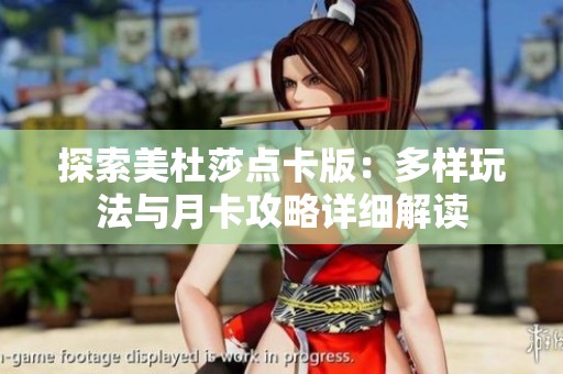 探索美杜莎点卡版：多样玩法与月卡攻略详细解读