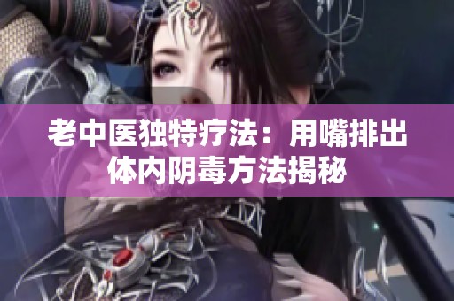 老中医独特疗法：用嘴排出体内阴毒方法揭秘