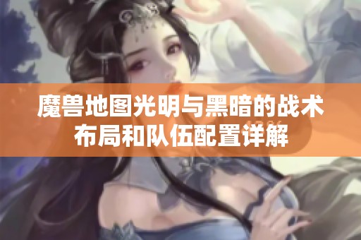 魔兽地图光明与黑暗的战术布局和队伍配置详解