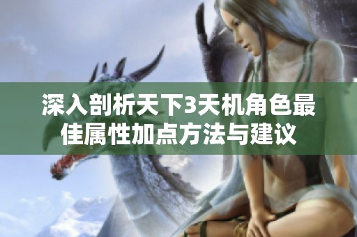 深入剖析天下3天机角色最佳属性加点方法与建议