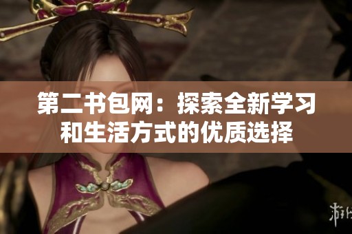 第二书包网：探索全新学习和生活方式的优质选择